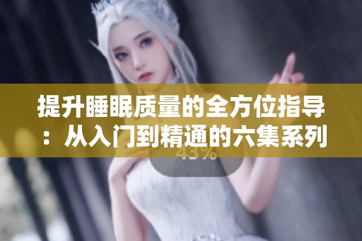 提升睡眠质量的全方位指导：从入门到精通的六集系列方案