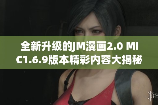 全新升级的JM漫画2.0 MIC1.6.9版本精彩内容大揭秘