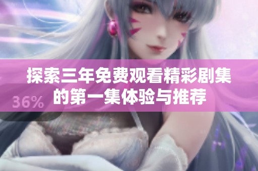 探索三年免费观看精彩剧集的第一集体验与推荐