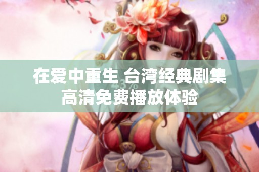 在爱中重生 台湾经典剧集高清免费播放体验