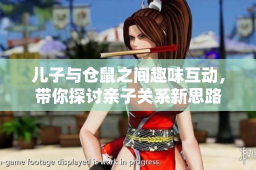 儿子与仓鼠之间趣味互动，带你探讨亲子关系新思路