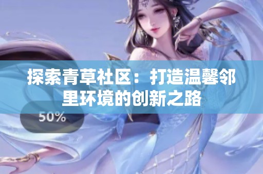 探索青草社区：打造温馨邻里环境的创新之路