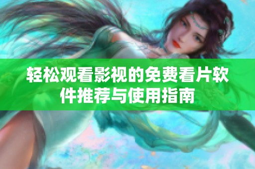 轻松观看影视的免费看片软件推荐与使用指南