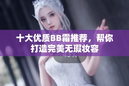 十大优质BB霜推荐，帮你打造完美无瑕妆容