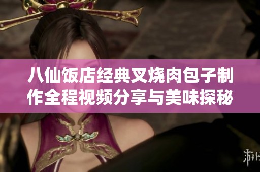八仙饭店经典叉烧肉包子制作全程视频分享与美味探秘