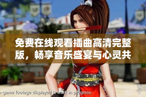 免费在线观看插曲高清完整版，畅享音乐盛宴与心灵共鸣