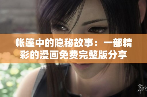 帐篷中的隐秘故事：一部精彩的漫画免费完整版分享