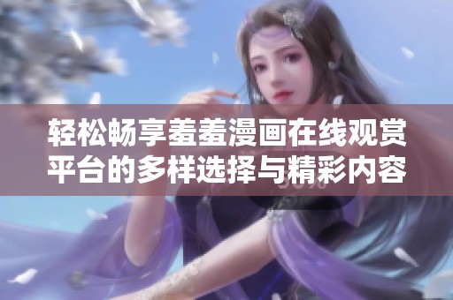 轻松畅享羞羞漫画在线观赏平台的多样选择与精彩内容