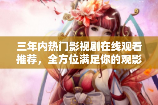 三年内热门影视剧在线观看推荐，全方位满足你的观影需求