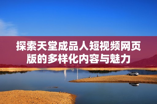 探索天堂成品人短视频网页版的多样化内容与魅力
