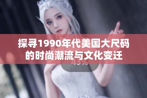 探寻1990年代美国大尺码的时尚潮流与文化变迁