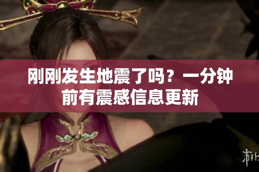 刚刚发生地震了吗？一分钟前有震感信息更新