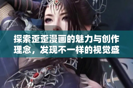 探索歪歪漫画的魅力与创作理念，发现不一样的视觉盛宴