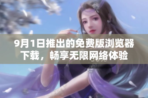 9月1日推出的免费版浏览器下载，畅享无限网络体验