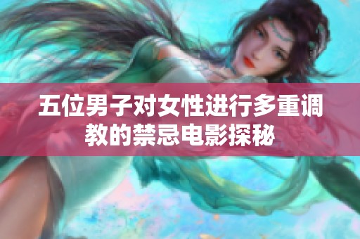 五位男子对女性进行多重调教的禁忌电影探秘