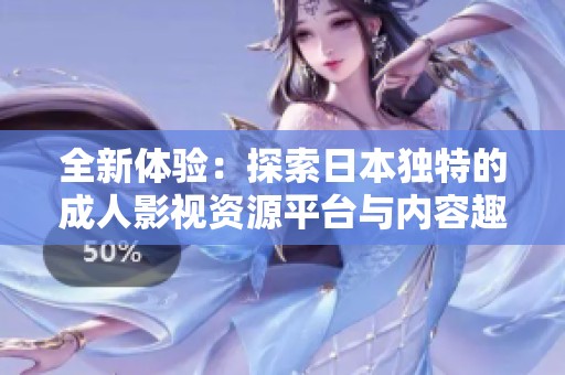 全新体验：探索日本独特的成人影视资源平台与内容趣味
