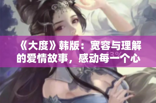 《大度》韩版：宽容与理解的爱情故事，感动每一个心灵