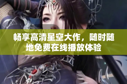 畅享高清星空大作，随时随地免费在线播放体验