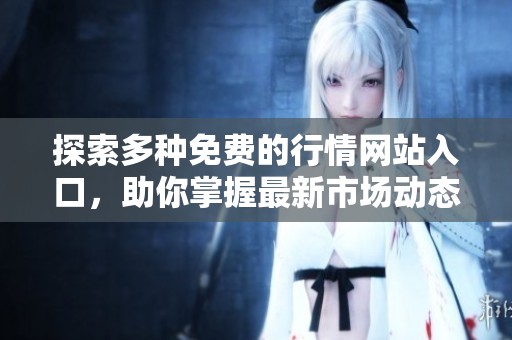 探索多种免费的行情网站入口，助你掌握最新市场动态