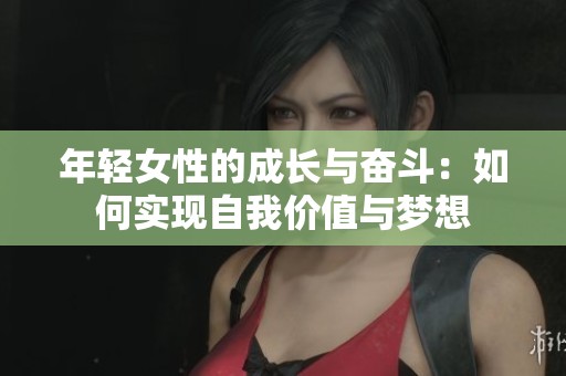 年轻女性的成长与奋斗：如何实现自我价值与梦想