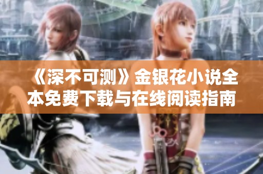 《深不可测》金银花小说全本免费下载与在线阅读指南