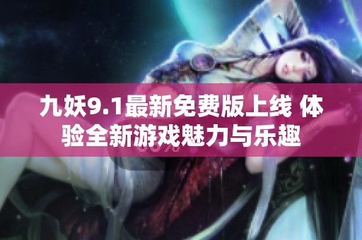 九妖9.1最新免费版上线 体验全新游戏魅力与乐趣