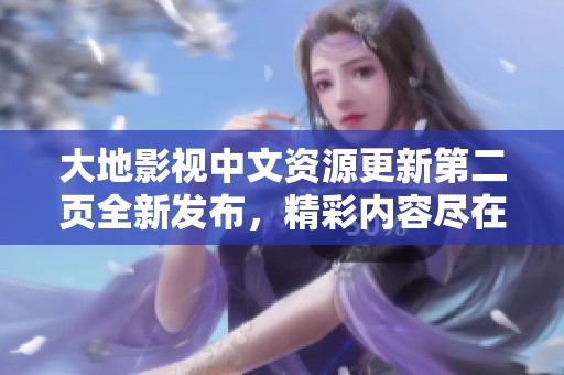 大地影视中文资源更新第二页全新发布，精彩内容尽在其中
