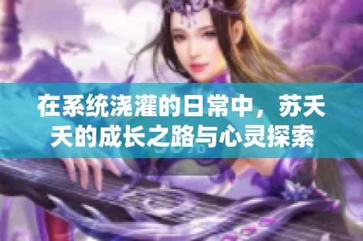 在系统浇灌的日常中，苏夭夭的成长之路与心灵探索
