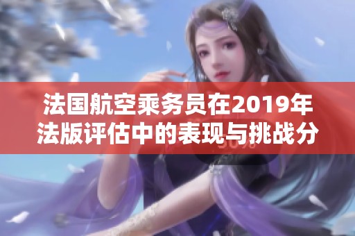 法国航空乘务员在2019年法版评估中的表现与挑战分析