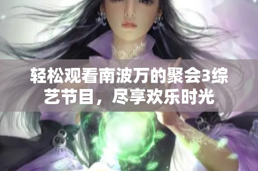 轻松观看南波万的聚会3综艺节目，尽享欢乐时光