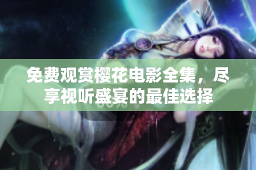 免费观赏樱花电影全集，尽享视听盛宴的最佳选择