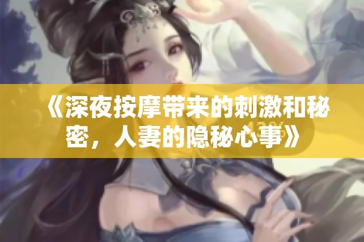 《深夜按摩带来的刺激和秘密，人妻的隐秘心事》