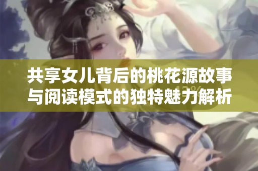 共享女儿背后的桃花源故事与阅读模式的独特魅力解析