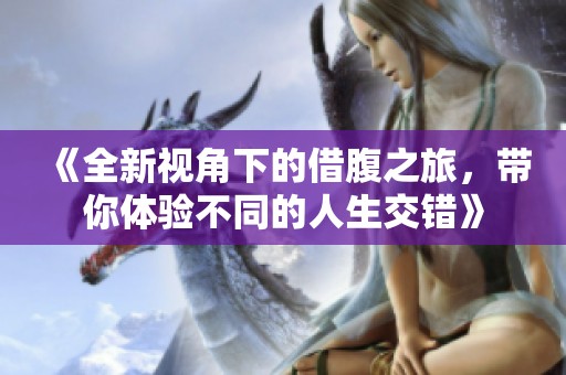 《全新视角下的借腹之旅，带你体验不同的人生交错》