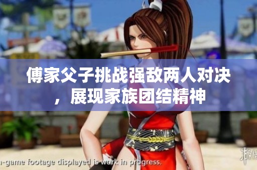 傅家父子挑战强敌两人对决，展现家族团结精神