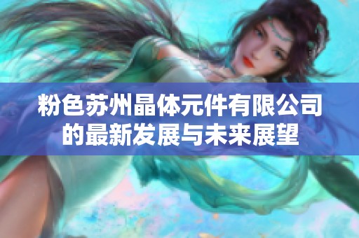 粉色苏州晶体元件有限公司的最新发展与未来展望