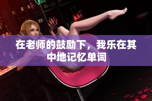 在老师的鼓励下，我乐在其中地记忆单词