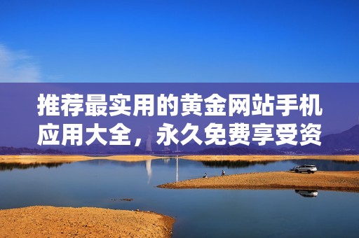 推荐最实用的黄金网站手机应用大全，永久免费享受资讯服务