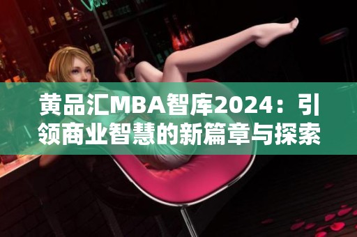黄品汇MBA智库2024：引领商业智慧的新篇章与探索之旅