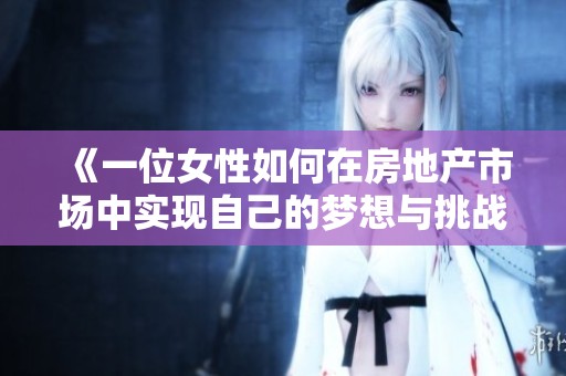 《一位女性如何在房地产市场中实现自己的梦想与挑战》