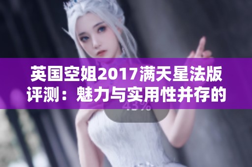 英国空姐2017满天星法版评测：魅力与实用性并存的完美选择