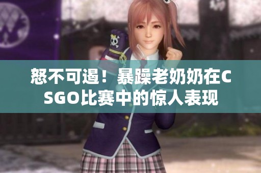 怒不可遏！暴躁老奶奶在CSGO比赛中的惊人表现