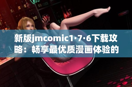 新版jmcomic1·7·6下载攻略：畅享最优质漫画体验的秘诀