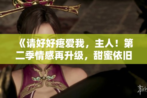 《请好好疼爱我，主人！第二季情感再升级，甜蜜依旧》