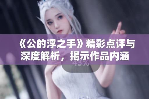 《公的浮之手》精彩点评与深度解析，揭示作品内涵