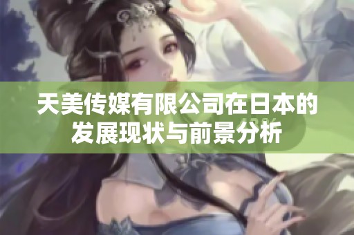 天美传媒有限公司在日本的发展现状与前景分析