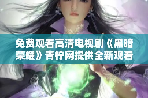 免费观看高清电视剧《黑暗荣耀》青柠网提供全新观看体验