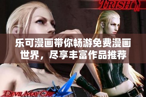 乐可漫画带你畅游免费漫画世界，尽享丰富作品推荐