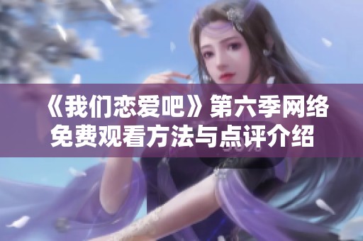 《我们恋爱吧》第六季网络免费观看方法与点评介绍