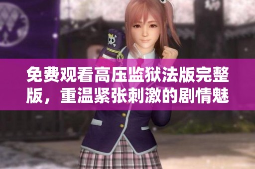 免费观看高压监狱法版完整版，重温紧张刺激的剧情魅力